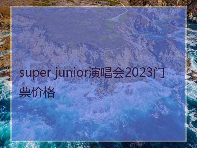 super junior演唱会2023门票价格
