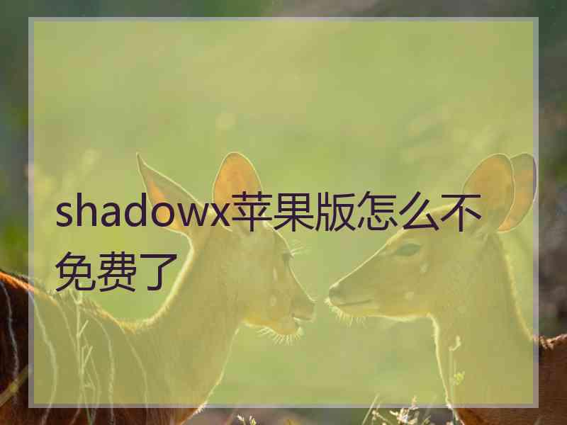 shadowx苹果版怎么不免费了