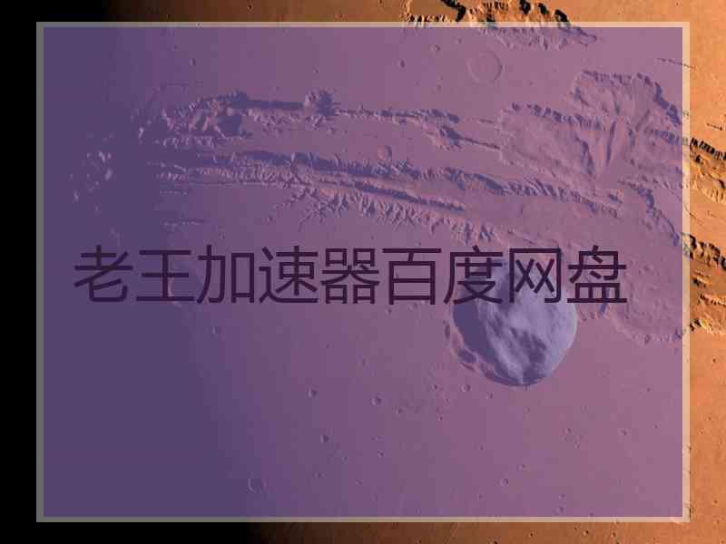 老王加速器百度网盘