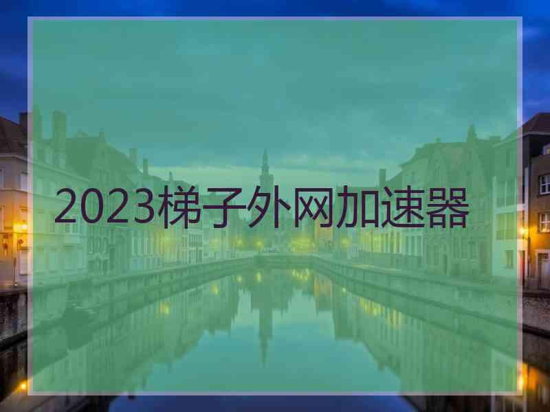 2023梯子外网加速器