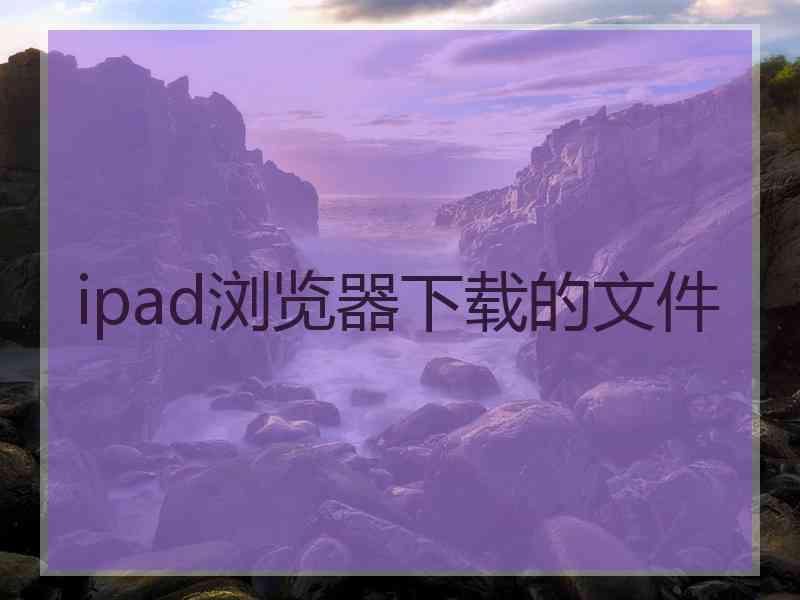 ipad浏览器下载的文件