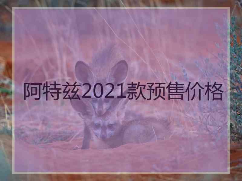 阿特兹2021款预售价格