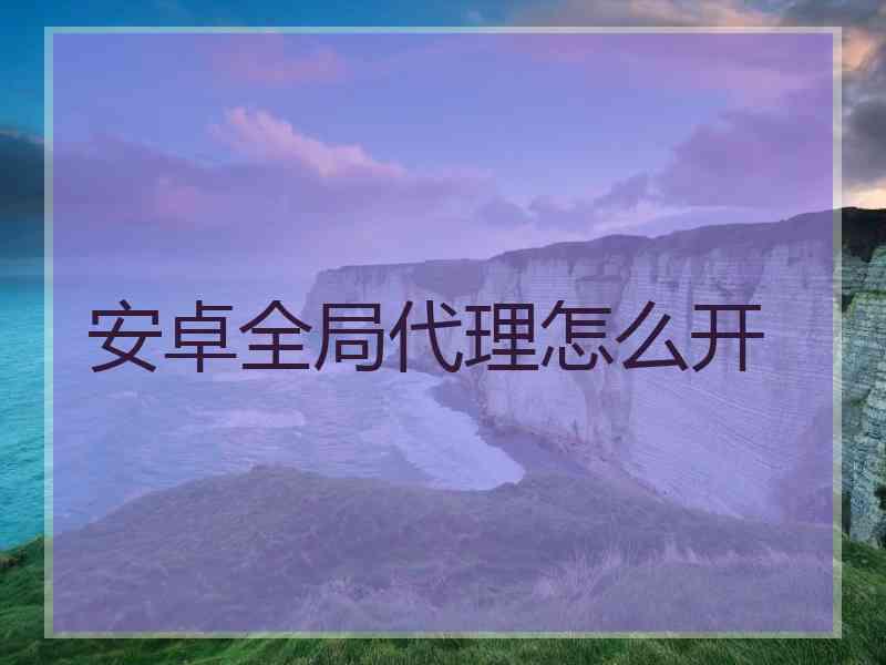 安卓全局代理怎么开