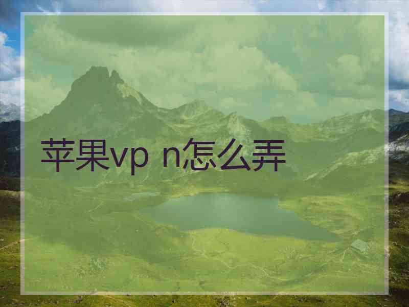 苹果vp n怎么弄