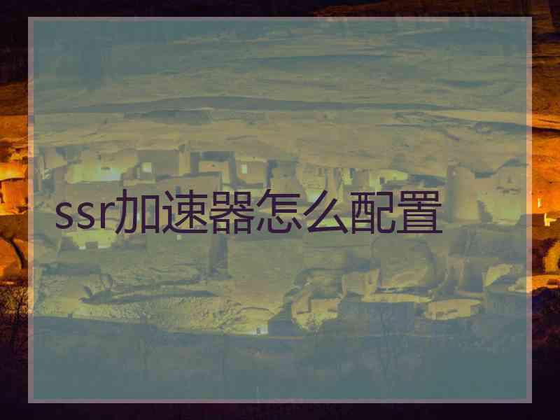 ssr加速器怎么配置