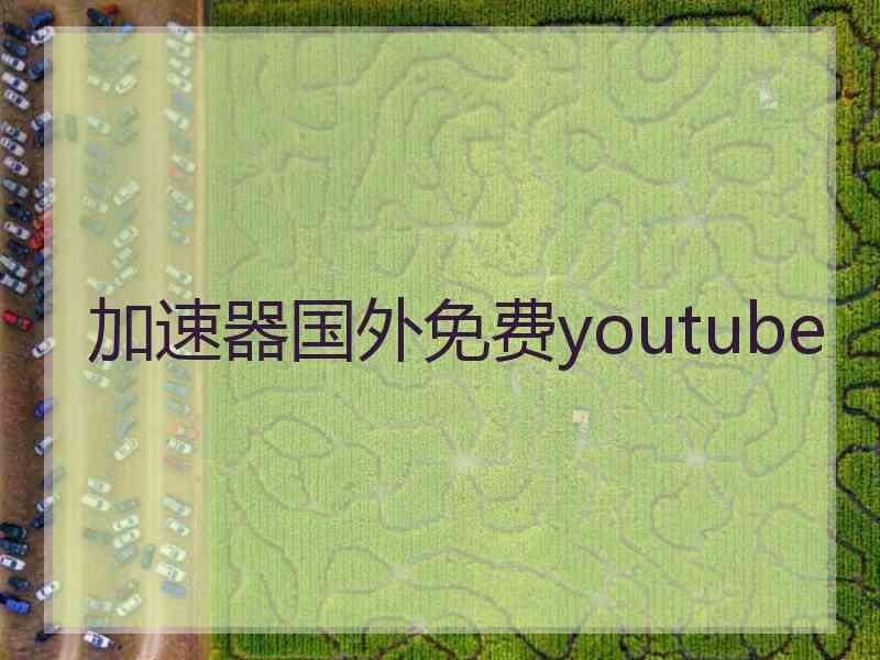 加速器国外免费youtube