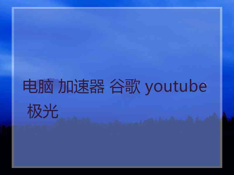 电脑 加速器 谷歌 youtube 极光