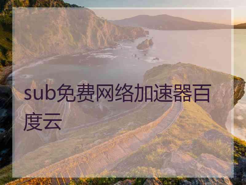 sub免费网络加速器百度云