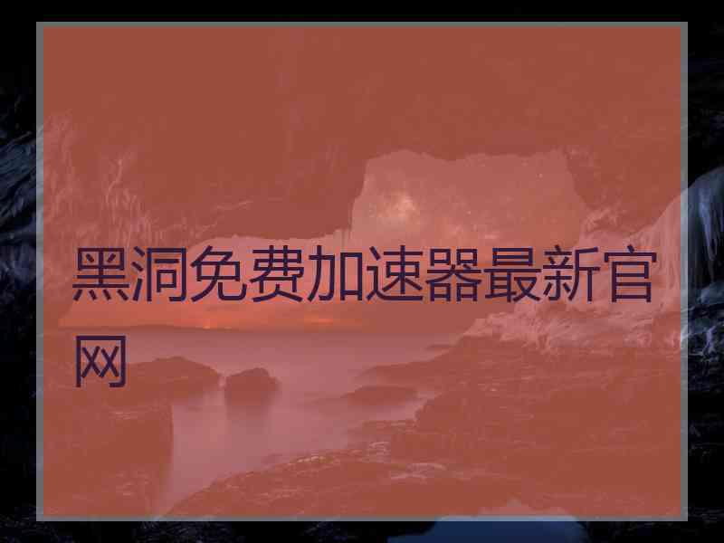 黑洞免费加速器最新官网