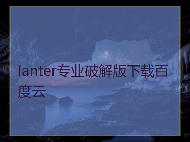 lanter专业破解版下载百度云