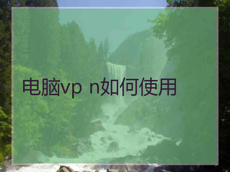 电脑vp n如何使用