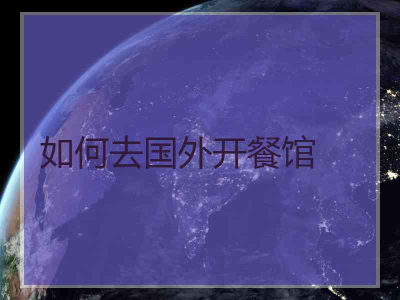 如何去国外开餐馆
