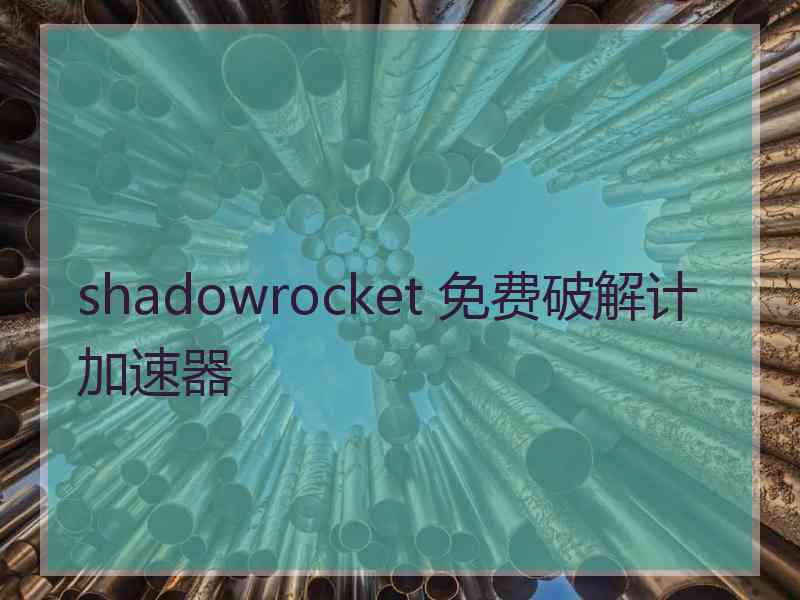 shadowrocket 免费破解计加速器