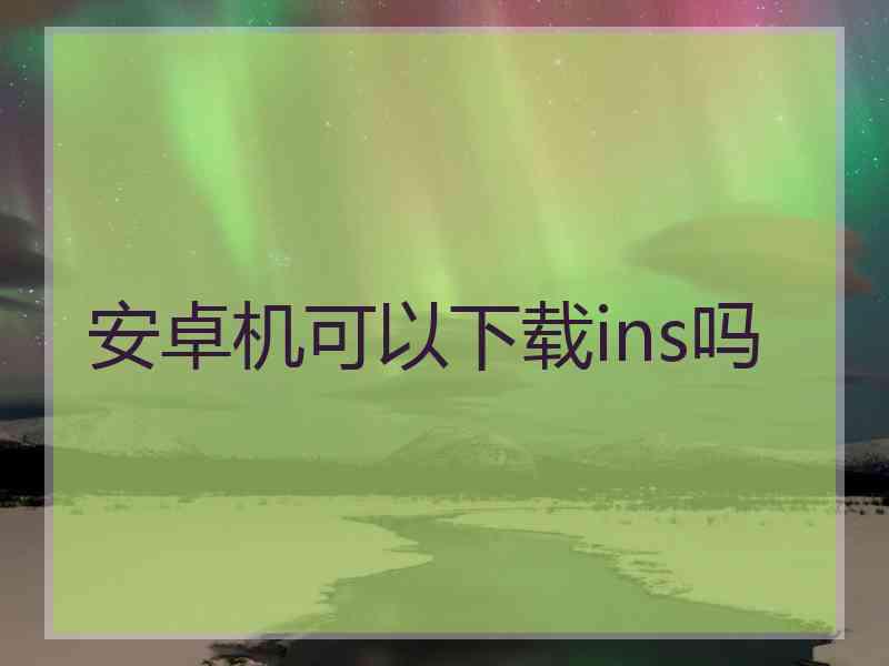 安卓机可以下载ins吗