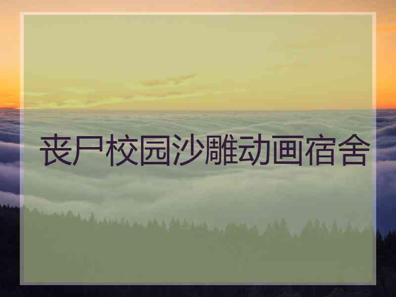 丧尸校园沙雕动画宿舍