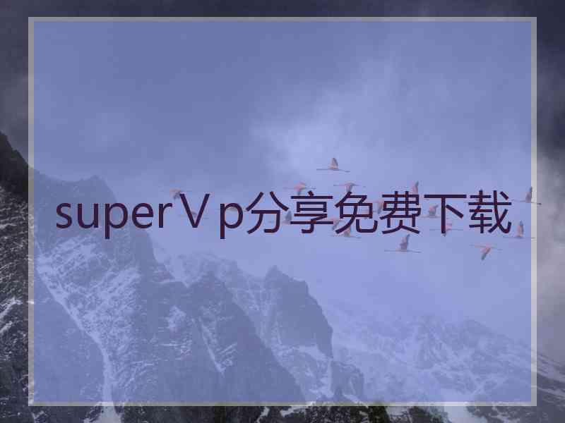 superⅤp分享免费下载