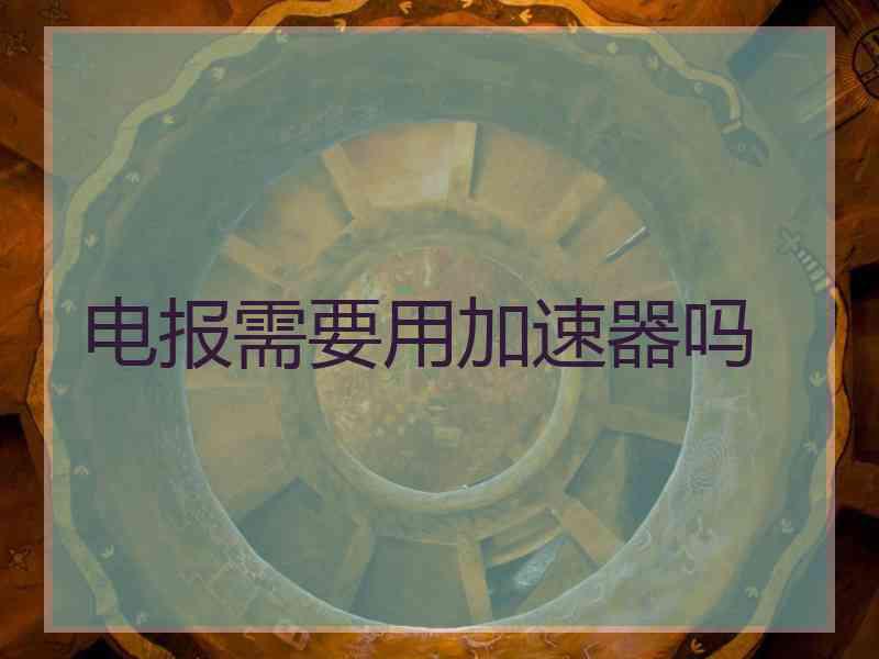 电报需要用加速器吗