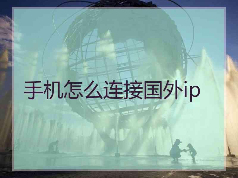 手机怎么连接国外ip