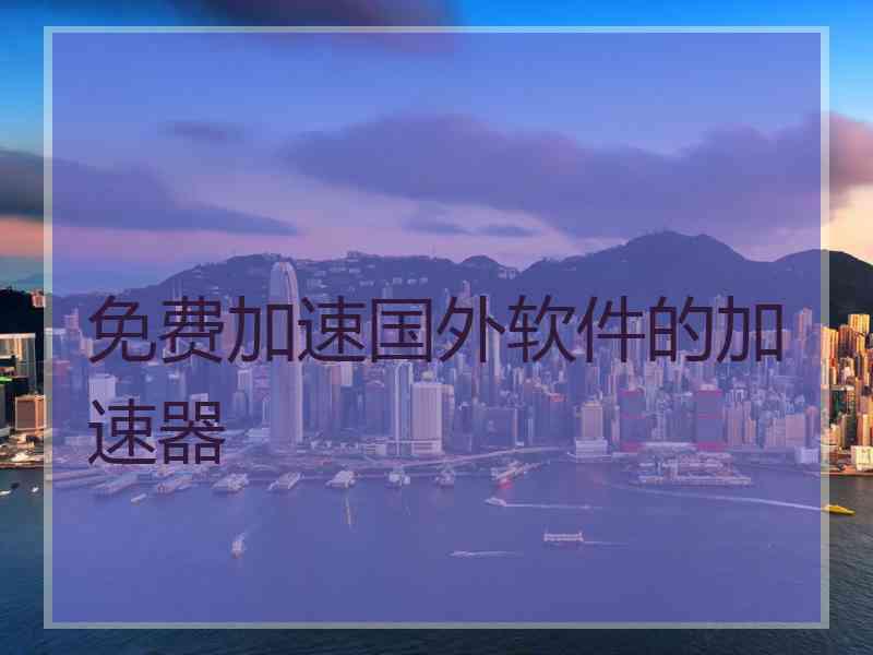免费加速国外软件的加速器