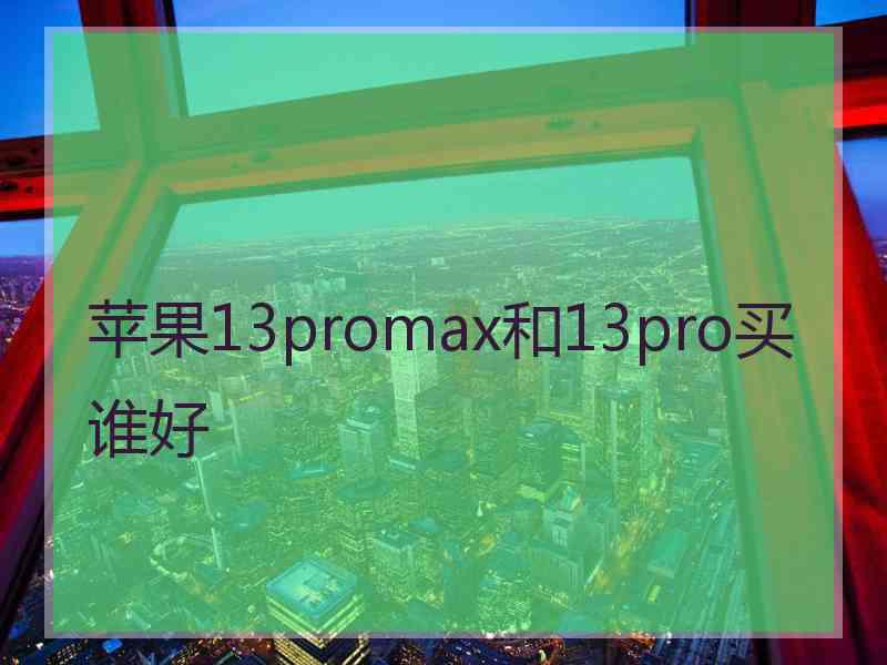 苹果13promax和13pro买谁好