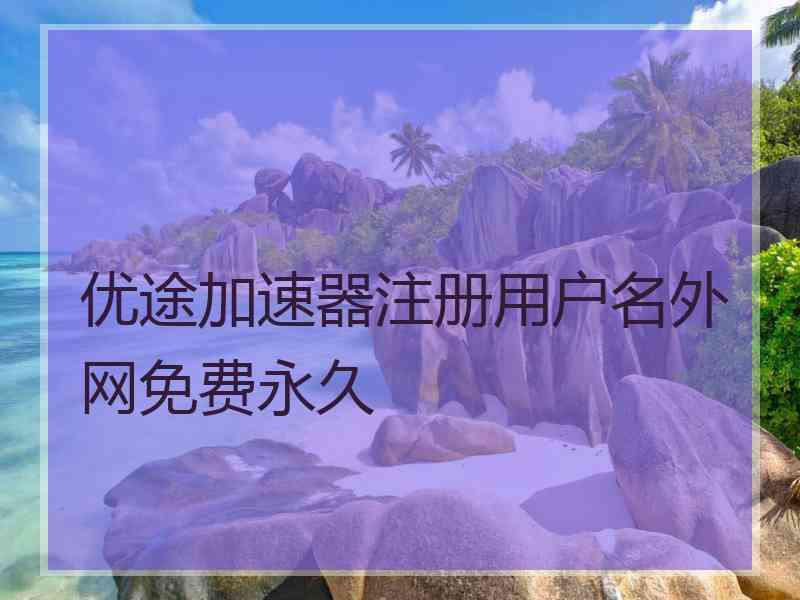 优途加速器注册用户名外网免费永久