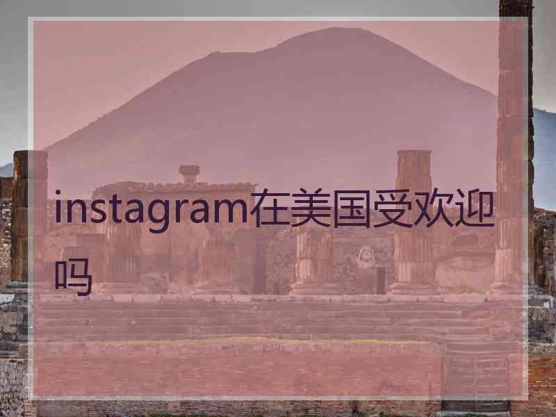 instagram在美国受欢迎吗