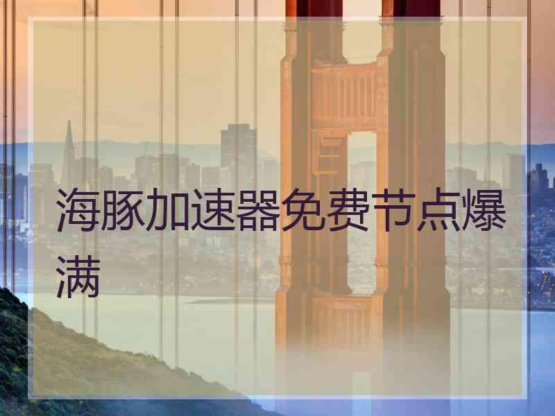 海豚加速器免费节点爆满