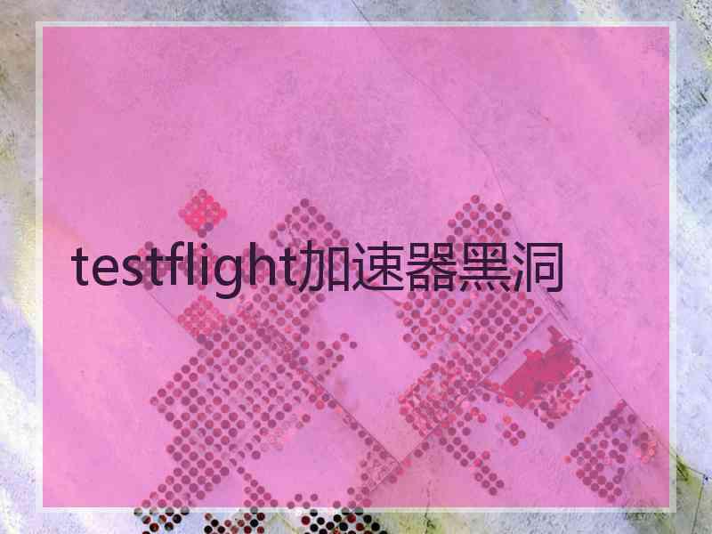 testflight加速器黑洞
