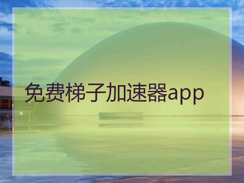 免费梯子加速器app