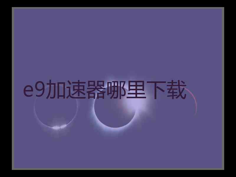 e9加速器哪里下载