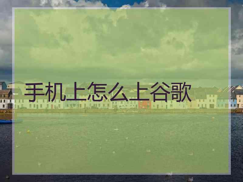 手机上怎么上谷歌