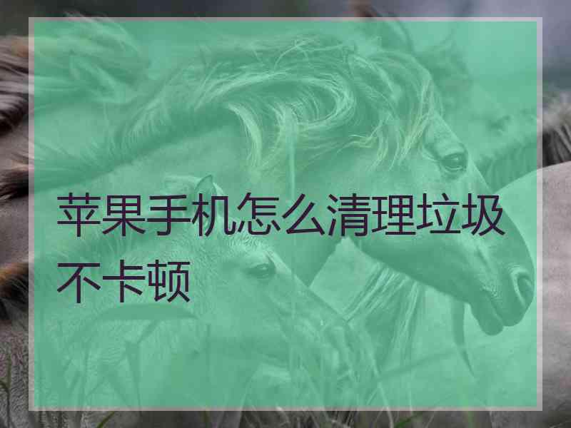 苹果手机怎么清理垃圾不卡顿