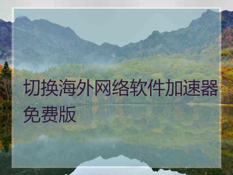 切换海外网络软件加速器免费版