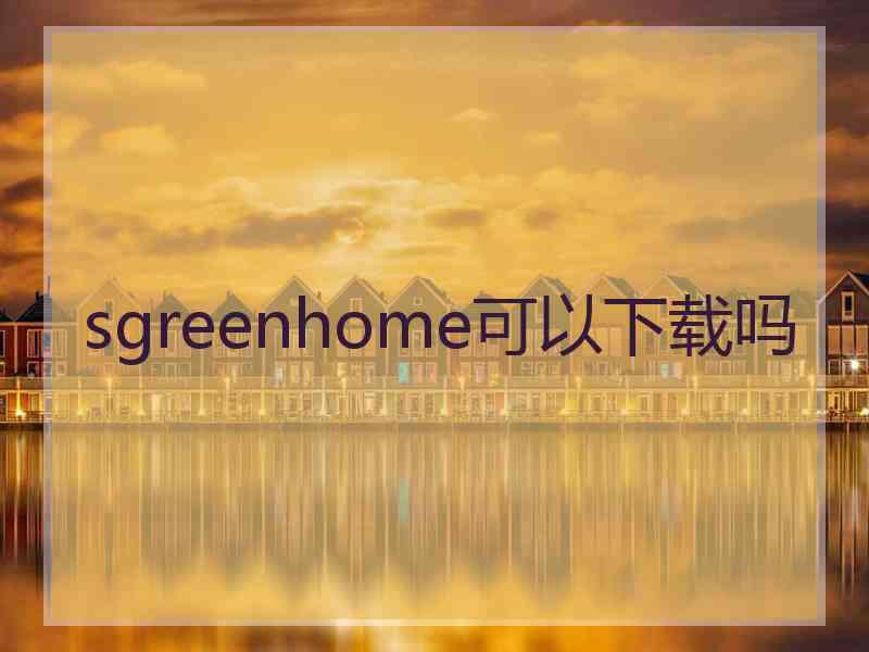 sgreenhome可以下载吗