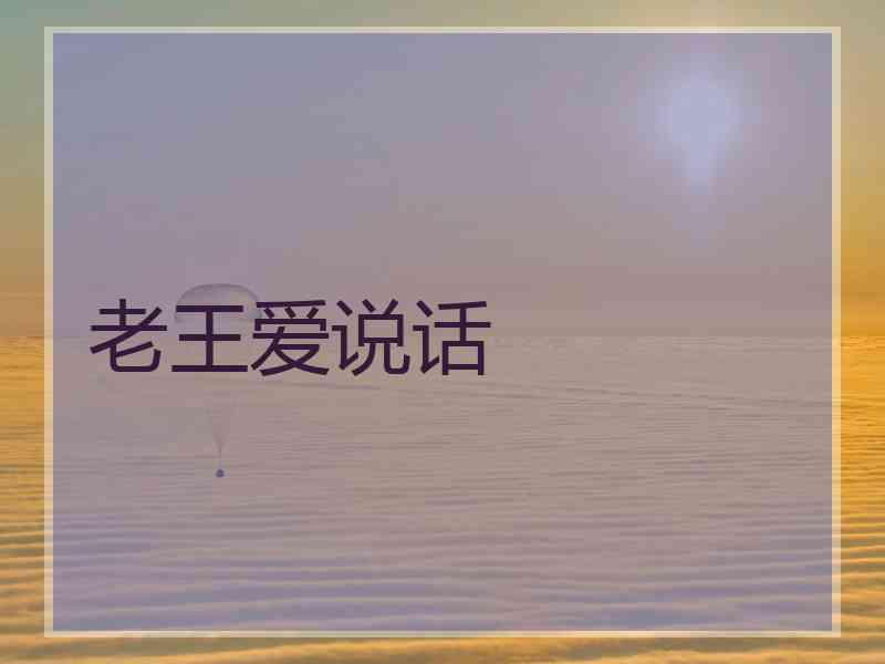 老王爱说话