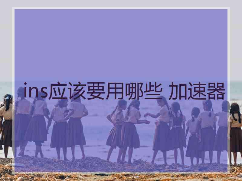 ins应该要用哪些 加速器