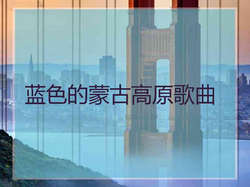 蓝色的蒙古高原歌曲
