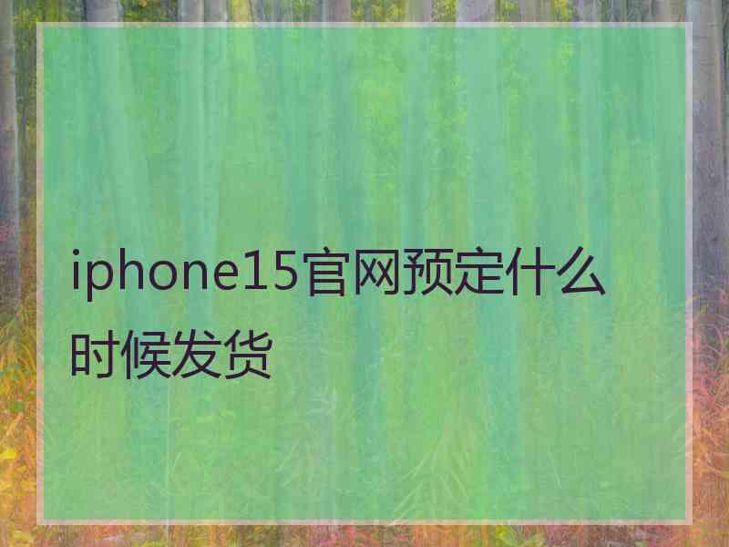 iphone15官网预定什么时候发货