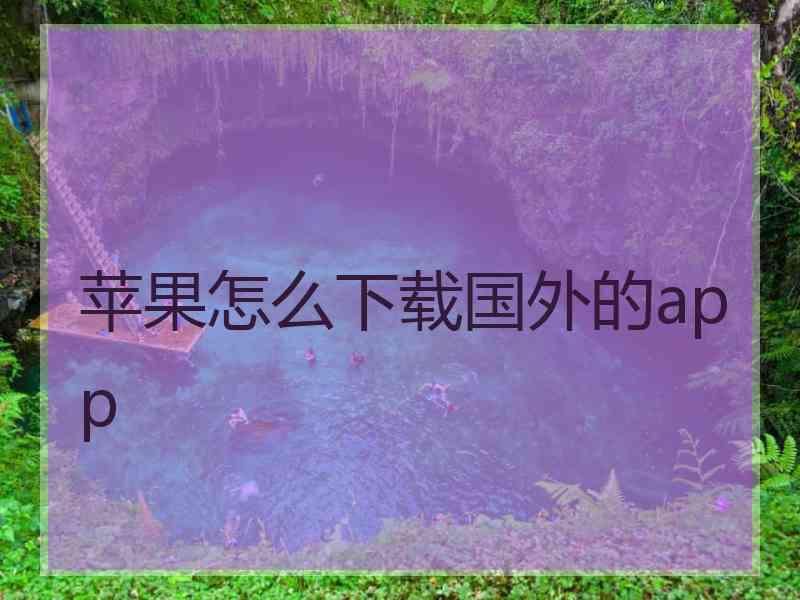 苹果怎么下载国外的app