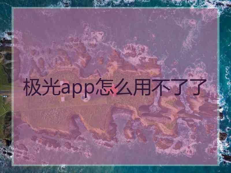 极光app怎么用不了了