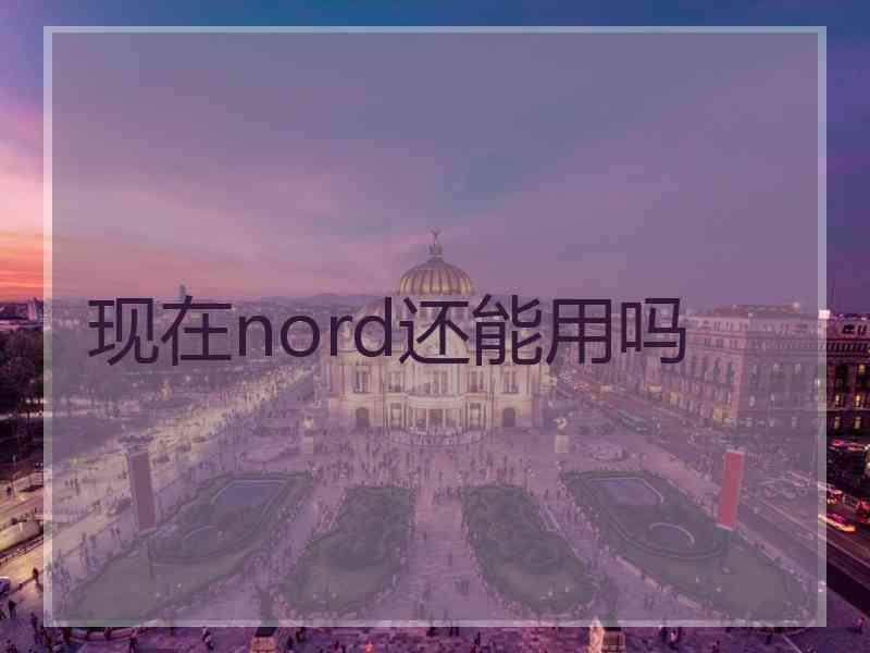 现在nord还能用吗