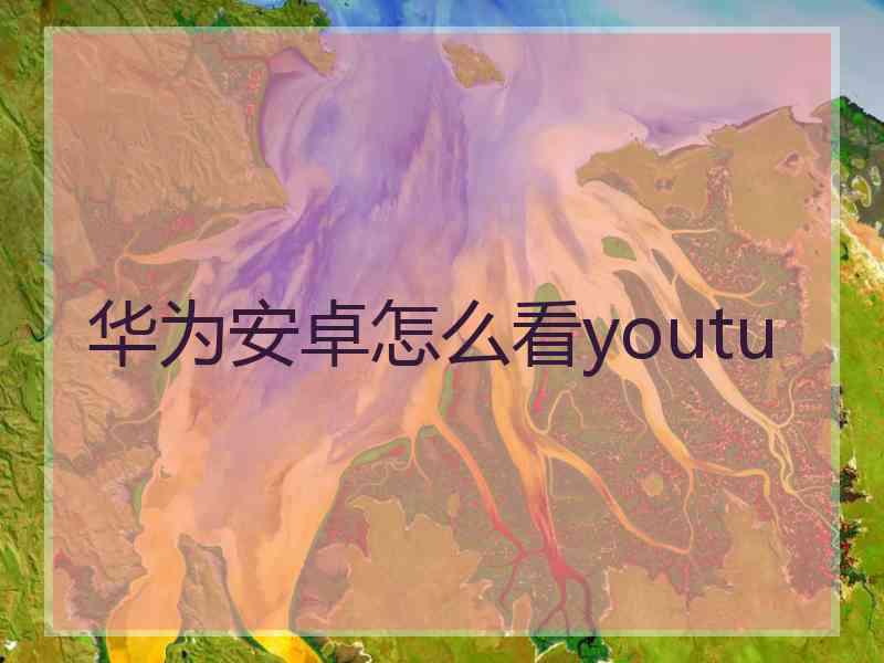 华为安卓怎么看youtu
