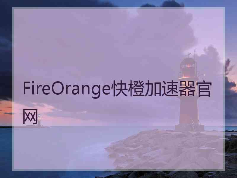 FireOrange快橙加速器官网