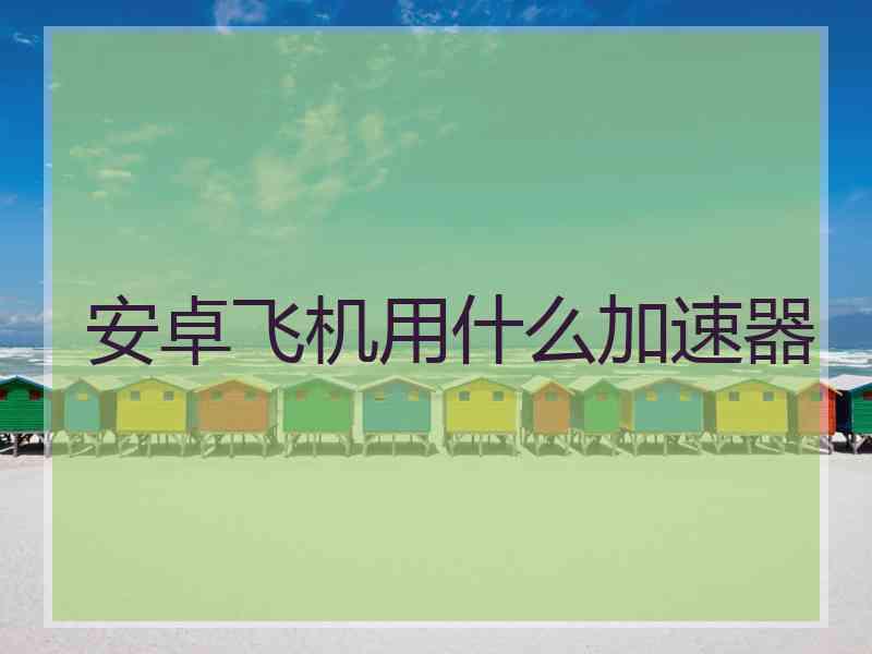 安卓飞机用什么加速器