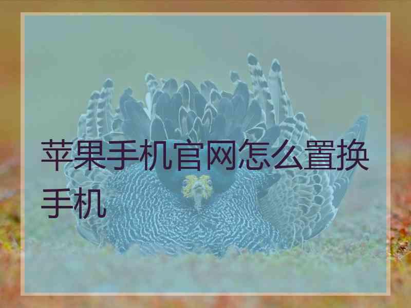 苹果手机官网怎么置换手机