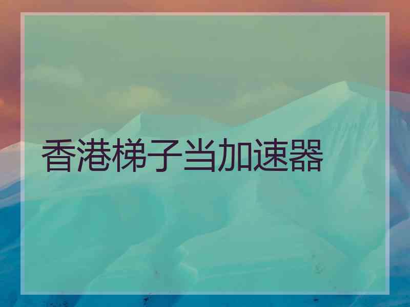 香港梯子当加速器