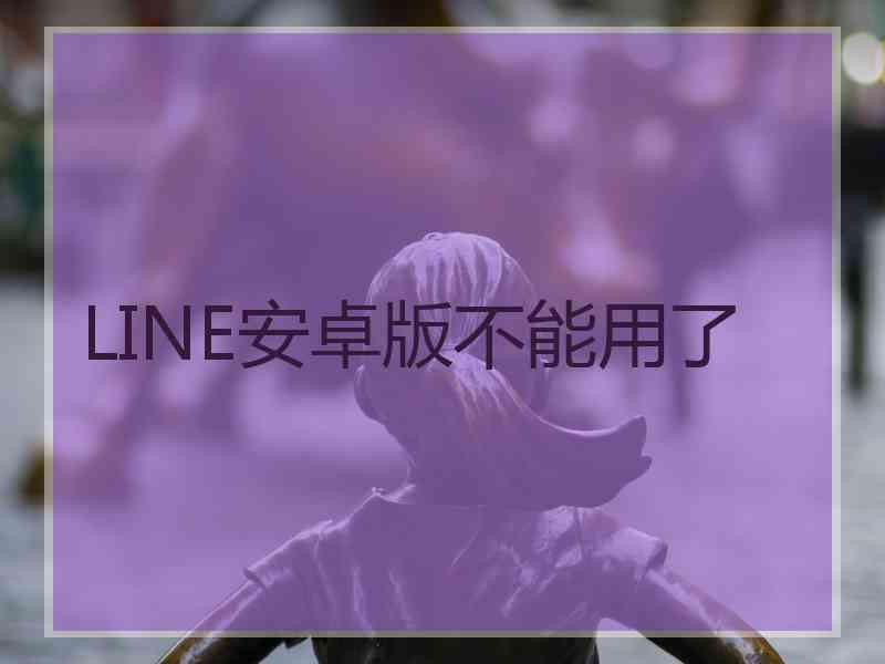 LINE安卓版不能用了