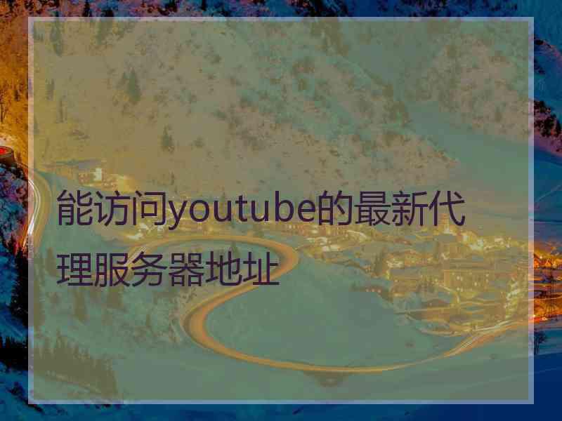 能访问youtube的最新代理服务器地址