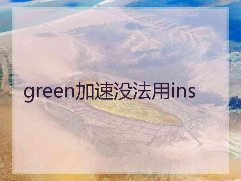 green加速没法用ins
