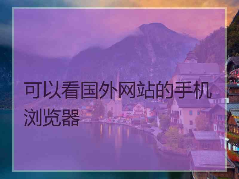 可以看国外网站的手机浏览器